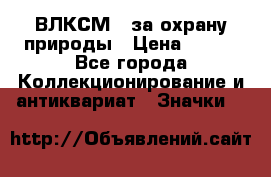 1.1) ВЛКСМ - за охрану природы › Цена ­ 590 - Все города Коллекционирование и антиквариат » Значки   
